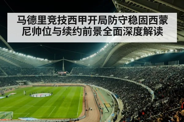 马德里竞技西甲开局防守稳固西蒙尼帅位与续约前景全面深度解读