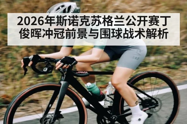 2026年斯诺克苏格兰公开赛丁俊晖冲冠前景与围球战术解析