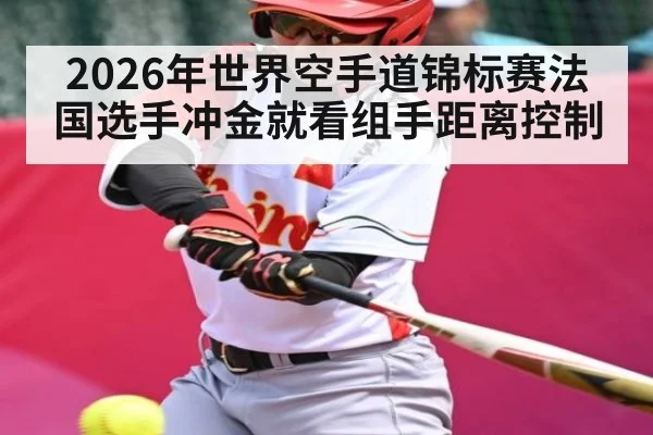 2026年世界空手道锦标赛法国选手冲金就看组手距离控制