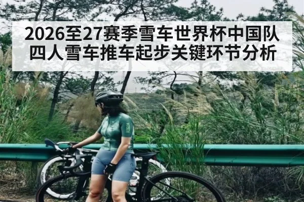 2026至27赛季雪车世界杯中国队四人雪车推车起步关键环节分析